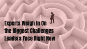 The Biggest Challenges Leaders Face Right Now